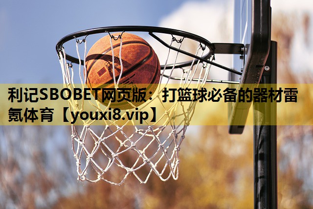 利记SBOBET网页版：打篮球必备的器材雷氪体育