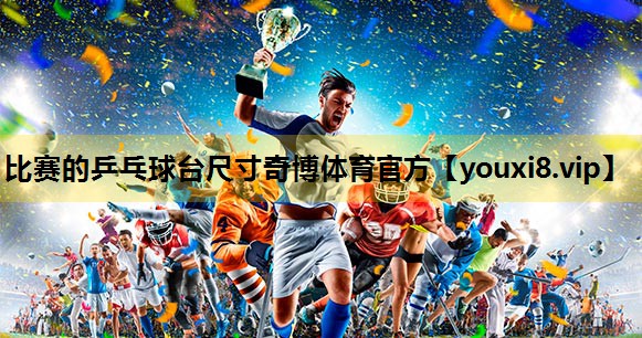比赛的乒乓球台尺寸奇博体育官方