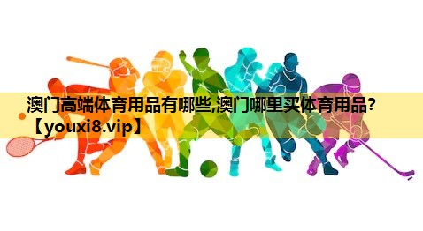 澳门高端体育用品有哪些,澳门哪里买体育用品？